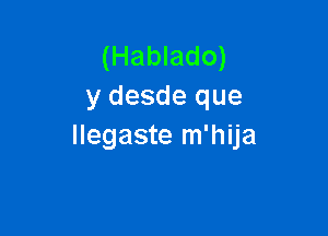 (Hablado)
y desde que

llegaste m'hija