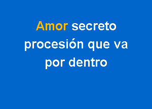 Amor secreto
procesi6n que va

por dentro