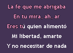 La fe que me abrigaba
En tu mira, ah, ar
Eres tu quien alimentc')
Mi libertad, amarte

Y no necesitar de nada