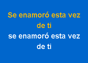 Se enamord esta vez
de ti

se enamor6 esta vez
de ti