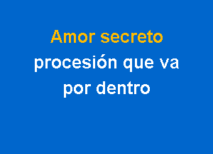 Amor secreto
procesi6n que va

por dentro