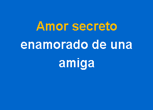 Amor secreto
enamorado de una

amiga