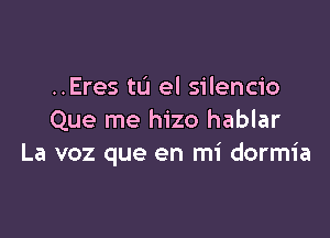 ..Eres 111 el silencio

Que me hizo hablar
La voz que en mi dormia