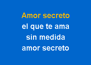 Amor secreto
el que te ama

sin medida
amor secreto