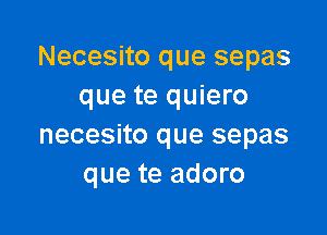 Necesito que sepas
que te quiero

necesito que sepas
que te adoro