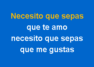 Necesito que sepas
que te amo

necesito que sepas
que me gustas