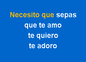 Necesito que sepas
que te amo

te quiero
te adoro