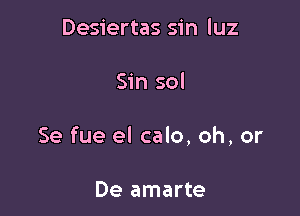 Desiertas sin luz

Sin sol

Se fue el calo, oh, or

De amarte