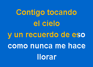 Contigo tocando
el cielo

y un recuerdo de eso
como nunca me hace
llorar