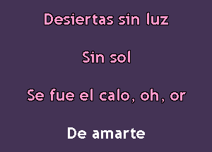 Desiertas sin luz

Sin sol

Se fue el calo, oh, or

De amarte