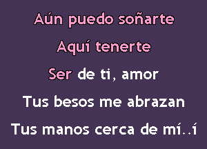 AL'In puedo sor'iarte
Aqui tenerte
Ser de ti, amor
Tus besos me abrazan

Tus manos cerca de mi..i