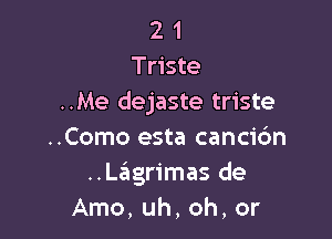 2 1
Triste
..Me dejaste triste

..Como esta cancic'm
..Lagrimas de
Amo, uh, oh, or