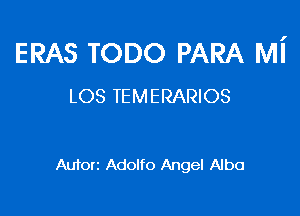 ERAS TODO PARA Mi
LOS TEMERARIOS

Autorz Adolfo Angel Alba