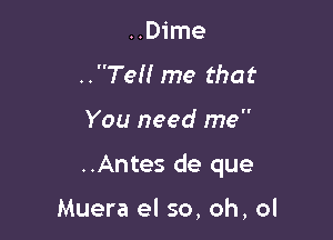 ..D1'me
..Teff me that

You need me

..Antes de que

Muera el 50, oh, ol