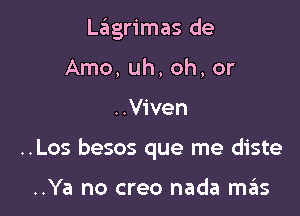 Lagrimas de
Amo, uh, oh, or

..Viven

..Los besos que me diste

..Ya no creo nada szIs