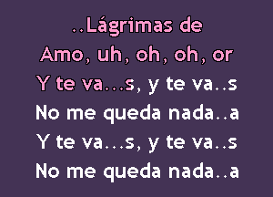 ..L6grimas de
Amo, uh, oh, oh, or
Y te va...s, y te va..s

No me queda nada..a
Y te va...s, y te va..s
No me queda nada..a