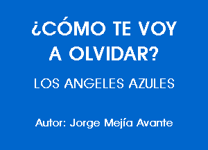 (.COMO TE vov
A OLVIDAR?

LOS ANGELES AZULES

Auton Jowge Mejia Avonfe