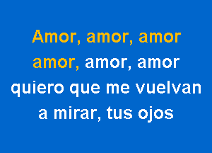 Amonamonamor
amonamonamor

quiero que me vuelvan
a mirar, tus ojos