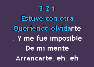 3 2 1
Estuve con otra
Queriendo olvidarte

..Y me fue imposible
De mi mente
Arrancarte, eh, eh