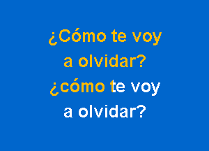 g,C6mo te voy
a olvidar?

gcdmo te voy
a olvidar?