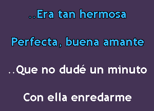 ..Era tan hermosa
Perfecta, buena amante
..Que no duds'z un minuto

Con ella enredarme