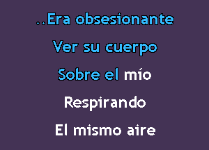 ..Era obsesionante

Ver su cuerpo

Sobre el mio
Respirando

El mismo aire