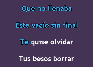 Que no llenaba

Este vacio sin final

Te quise olvidar

Tus besos borrar