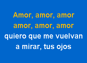 Amonamonamor
amonamonamor

quiero que me vuelvan
a mirar, tus ojos