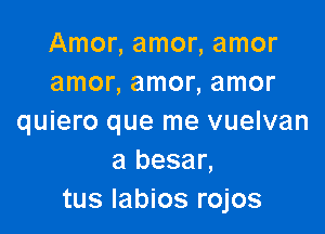 Amonamonamor
amonamonamor

quiero que me vuelvan
a besar,
tus labios rojos