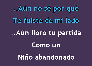 ..AIJn no se' por que'z

Te fuiste de mi lado

..AL'm lloro tu partida

Como un

Nifio abandonado