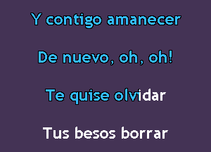 Y contigo amanecer

De nuevo, oh, oh!

Te quise olvidar

Tus besos borrar