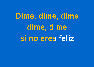 Dime, dime, dime
dime, dime

si no eres feliz