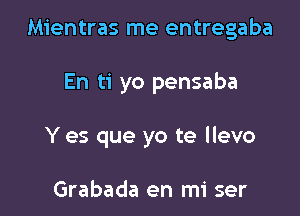 Mientras me entregaba

En ti yo pensaba
Y es que yo te llevo

Grabada en mi ser