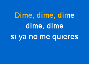 Dime, dime, dime
dime, dime

Si ya no me quieres