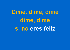 Dime, dime, dime
dime, dime

si no eres feliz