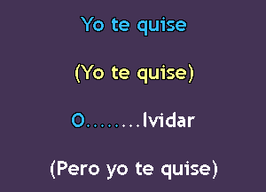 Yo te quise
(Yo te quise)

0 ........ lvidar

(Pero yo te quise)