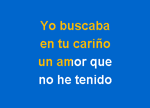 Yo buscaba
en tu caritio

un amor que
no he tenido