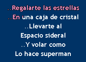 ..Regalarte las estrellas
..En una caja de cristal
..Llevarte al
Espacio sideral
..Y volar como

Lo hace superman l