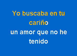 Yo buscaba en tu
cam o

un amor que no he
tenido