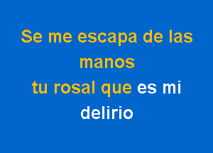 Se me escapa de las
manos

tu rosal que es mi
delirio