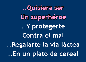 ..Quisiera ser
Un superhe'roe
..Y protegerte

Contra el mal
..Regalarte la via lziictea
..En un plato de cereal