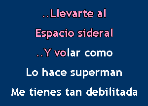 ..Llevarte al
Espacio sideral

..Y volar como

Lo hace superman

Me tienes tan debilitada