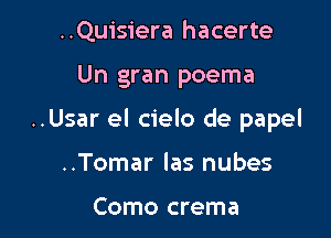 ..Quisiera hacerte

Un gran poema

..Usar el cielo de papel

..Tomar las nubes

Como crema