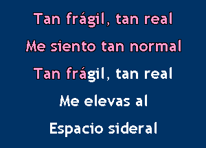 Tan fr3g1'l, tan real

Me siento tan normal

Tan fragil, tan real

Me elevas al

Espacio sideral