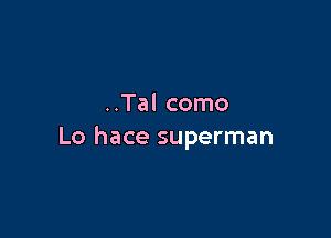 ..Tal como

Lo hace superman