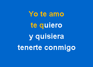 Yo te amo
te quiero

y quisiera
tenerte conmigo