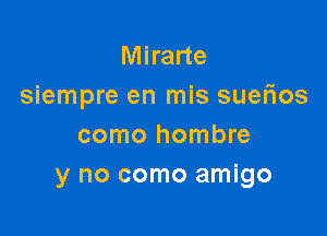 Mirarte
siempre en mis sueflos

como hombre
y no como amigo