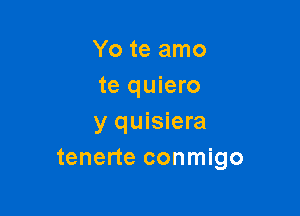 Yo te amo
te quiero

y quisiera
tenerte conmigo