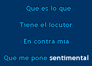 ..Que3 es lo que

Tiene el locutor
En contra mia

Que me pone sentimental