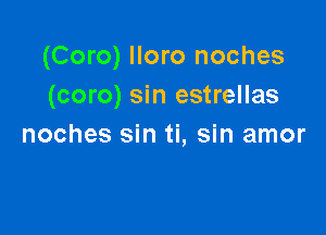 (Coro) lloro noches
(coro) sin estrellas

noches sin ti, sin amor